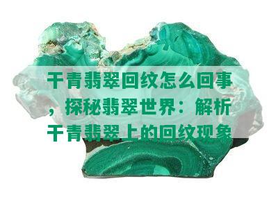 干青翡翠回纹怎么回事，探秘翡翠世界：解析干青翡翠上的回纹现象