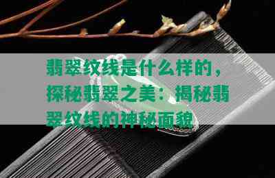 翡翠纹线是什么样的，探秘翡翠之美：揭秘翡翠纹线的神秘面貌