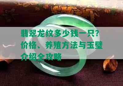 翡翠龙纹多少钱一只？价格、养殖方法与玉璧介绍全攻略