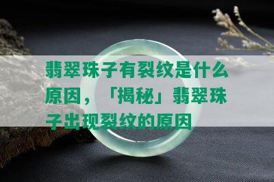 翡翠珠子有裂纹是什么原因，「揭秘」翡翠珠子出现裂纹的原因