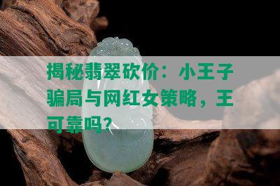 揭秘翡翠砍价：小王子骗局与网红女策略，王可靠吗？