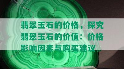 翡翠玉石的价格，探究翡翠玉石的价值：价格影响因素与购买建议