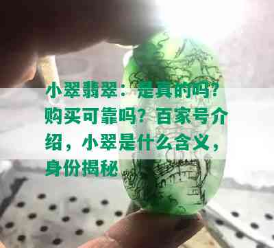 小翠翡翠：是真的吗？购买可靠吗？百家号介绍，小翠是什么含义，身份揭秘