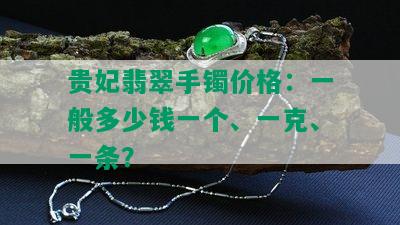 贵妃翡翠手镯价格：一般多少钱一个、一克、一条？