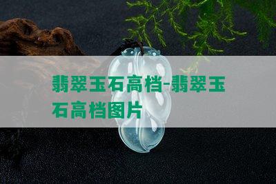 翡翠玉石高档-翡翠玉石高档图片