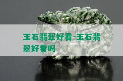 玉石翡翠好看-玉石翡翠好看吗