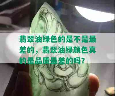 翡翠油绿色的是不是最差的，翡翠油绿颜色真的是品质最差的吗？