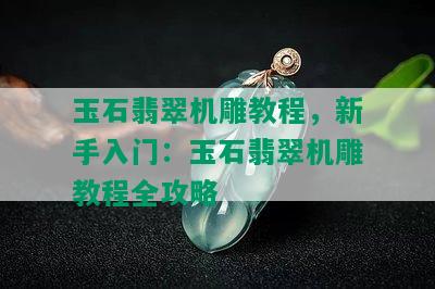 玉石翡翠机雕教程，新手入门：玉石翡翠机雕教程全攻略