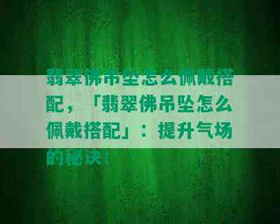 翡翠佛吊坠怎么佩戴搭配，「翡翠佛吊坠怎么佩戴搭配」：提升气场的秘诀！