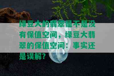 绿豆大的翡翠是不是没有保值空间，绿豆大翡翠的保值空间：事实还是误解？