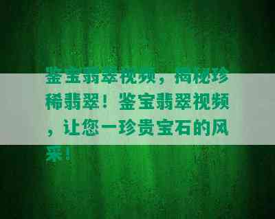 鉴宝翡翠视频，揭秘珍稀翡翠！鉴宝翡翠视频，让您一珍贵宝石的风采！