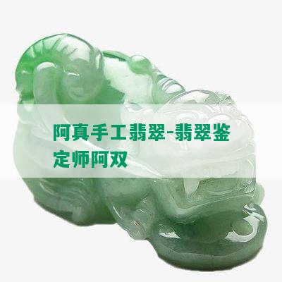 阿真手工翡翠-翡翠鉴定师阿双