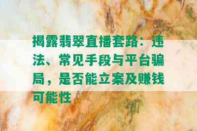 揭露翡翠直播套路：违法、常见手段与平台骗局，是否能立案及赚钱可能性