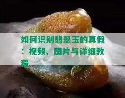 如何识别翡翠玉的真假：视频、图片与详细教程