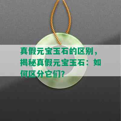 真假元宝玉石的区别，揭秘真假元宝玉石：如何区分它们？