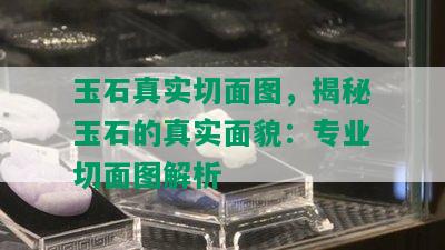 玉石真实切面图，揭秘玉石的真实面貌：专业切面图解析