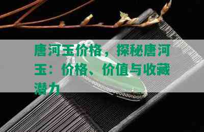 唐河玉价格，探秘唐河玉：价格、价值与收藏潜力