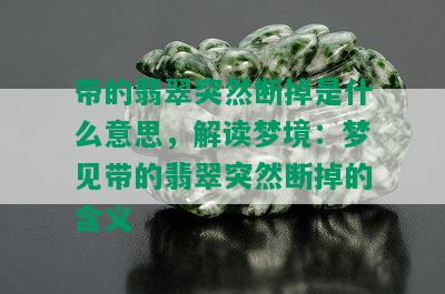 带的翡翠突然断掉是什么意思，解读梦境：梦见带的翡翠突然断掉的含义