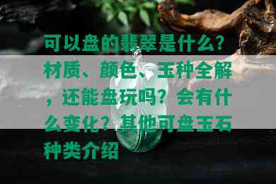 可以盘的翡翠是什么？材质、颜色、玉种全解，还能盘玩吗？会有什么变化？其他可盘玉石种类介绍