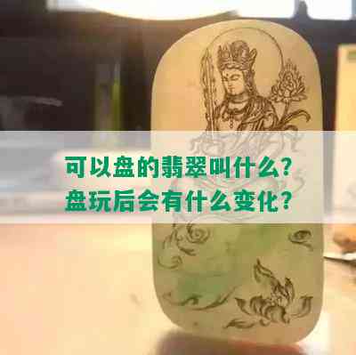 可以盘的翡翠叫什么？盘玩后会有什么变化？