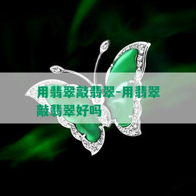 用翡翠敲翡翠-用翡翠敲翡翠好吗