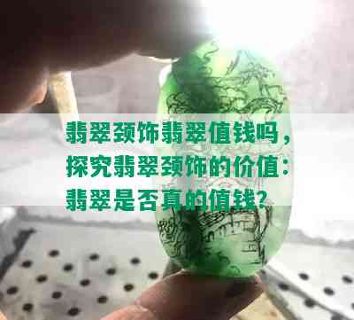 翡翠颈饰翡翠值钱吗，探究翡翠颈饰的价值：翡翠是否真的值钱？