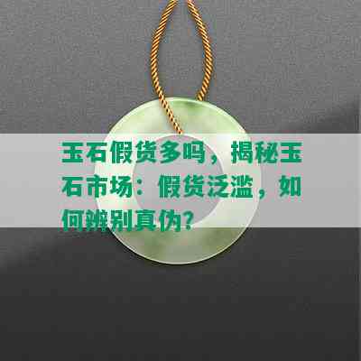 玉石假货多吗，揭秘玉石市场：假货泛滥，如何辨别真伪？