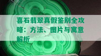 喜石翡翠真假鉴别全攻略：方法、图片与寓意解析