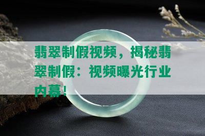 翡翠制假视频，揭秘翡翠制假：视频曝光行业内幕！