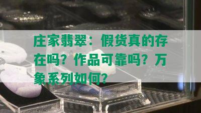 庄家翡翠：假货真的存在吗？作品可靠吗？万象系列如何？