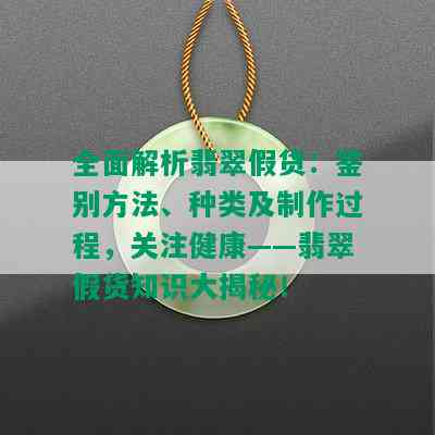 全面解析翡翠假货：鉴别方法、种类及制作过程，关注健康——翡翠假货知识大揭秘！