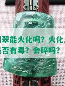 翡翠能火化吗？火化后是否有？会碎吗？