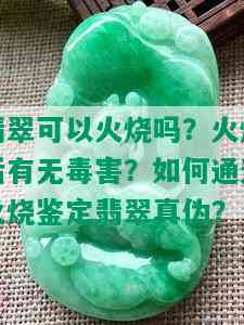 翡翠可以火烧吗？火烧后有无害？如何通过火烧鉴定翡翠真伪？