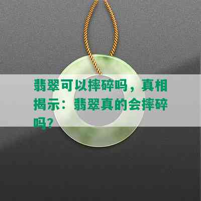 翡翠可以摔碎吗，真相揭示：翡翠真的会摔碎吗？