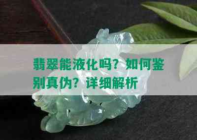 翡翠能液化吗？如何鉴别真伪？详细解析