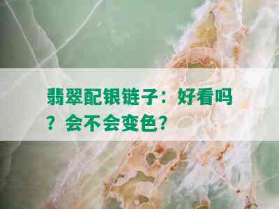 翡翠配银链子：好看吗？会不会变色？