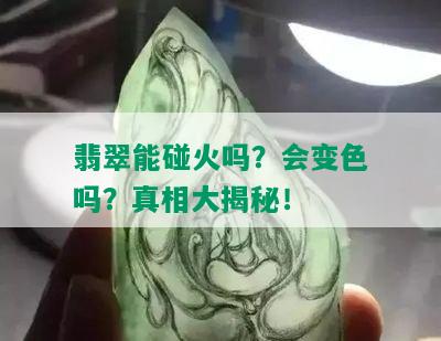 翡翠能碰火吗？会变色吗？真相大揭秘！