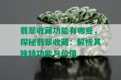 翡翠收藏功能有哪些，探秘翡翠收藏：解析其独特功能与价值