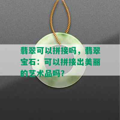 翡翠可以拼接吗，翡翠宝石：可以拼接出美丽的艺术品吗？