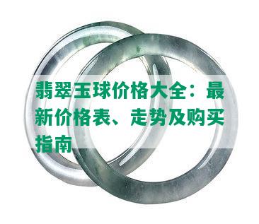 翡翠玉球价格大全：最新价格表、走势及购买指南