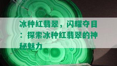 冰种红翡翠，闪耀夺目：探索冰种红翡翠的神秘魅力