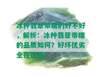 冰种翡翠带糯的好不好，解析：冰种翡翠带糯的品质如何？好坏优劣全在这里！