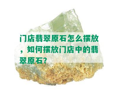 门店翡翠原石怎么摆放，如何摆放门店中的翡翠原石？