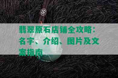 翡翠原石店铺全攻略：名字、介绍、图片及文案指南