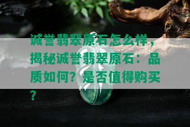 诚誉翡翠原石怎么样，揭秘诚誉翡翠原石：品质如何？是否值得购买？