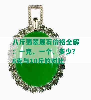 八斤翡翠原石价格全解：一克、一个、多少？8克与10斤的对比