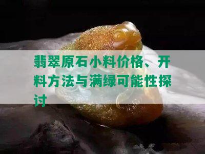 翡翠原石小料价格、开料方法与满绿可能性探讨