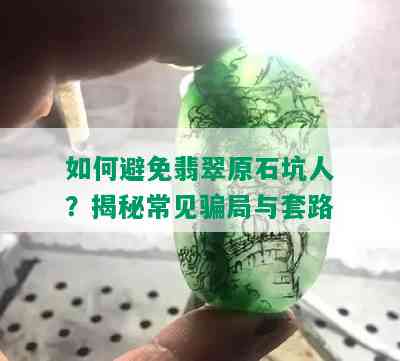 如何避免翡翠原石坑人？揭秘常见骗局与套路