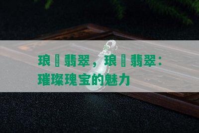 琅玕翡翠，琅玕翡翠：璀璨瑰宝的魅力