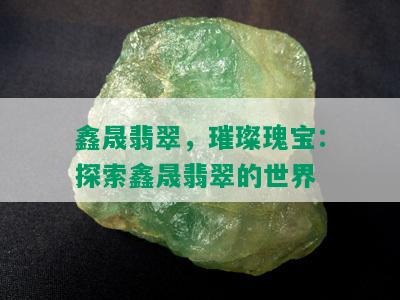 鑫晟翡翠，璀璨瑰宝：探索鑫晟翡翠的世界